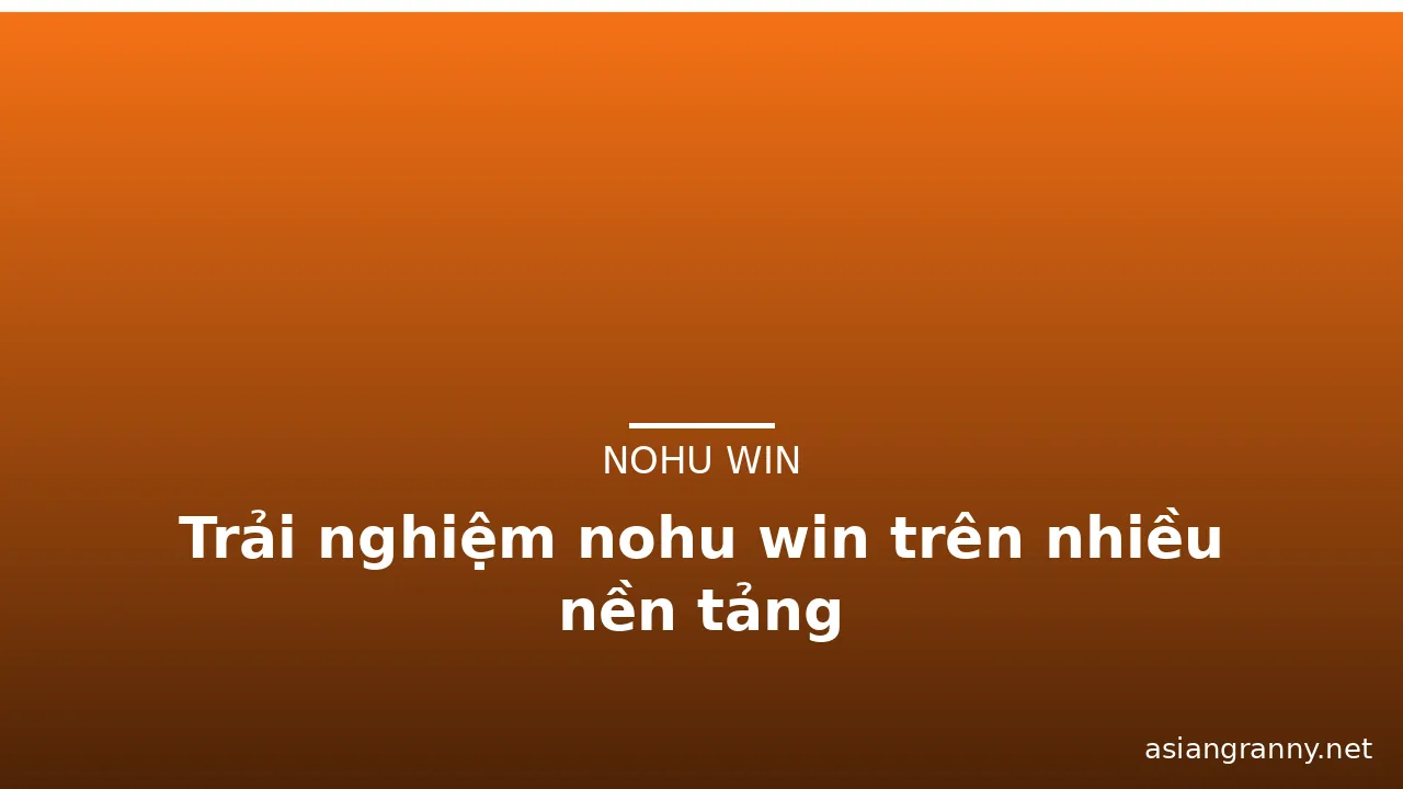 Trải nghiệm nohu win trên nhiều nền tảng — nohu win · ảnh 2