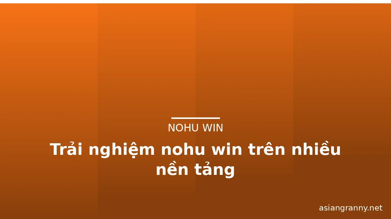 Trải nghiệm nohu win trên nhiều nền tảng — nohu win · ảnh 3