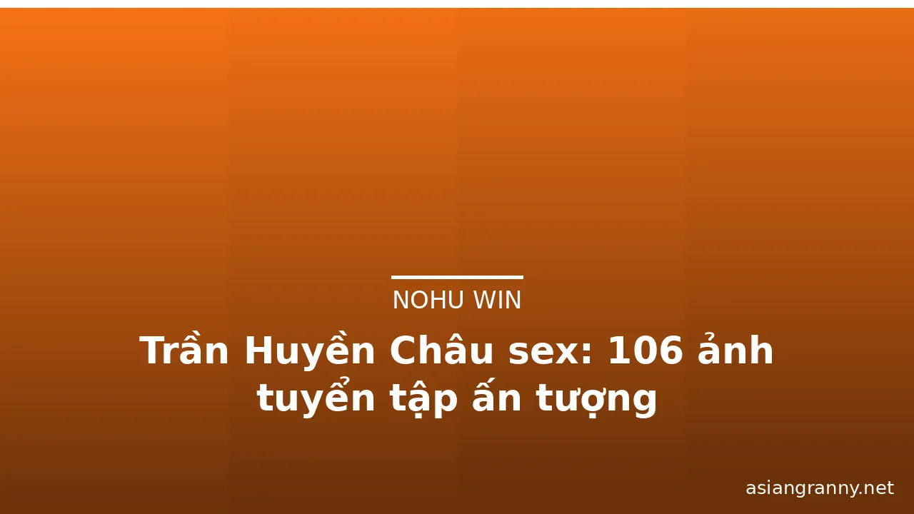 Trần Huyền Châu sex: 106 ảnh tuyển tập ấn tượng · ảnh 1