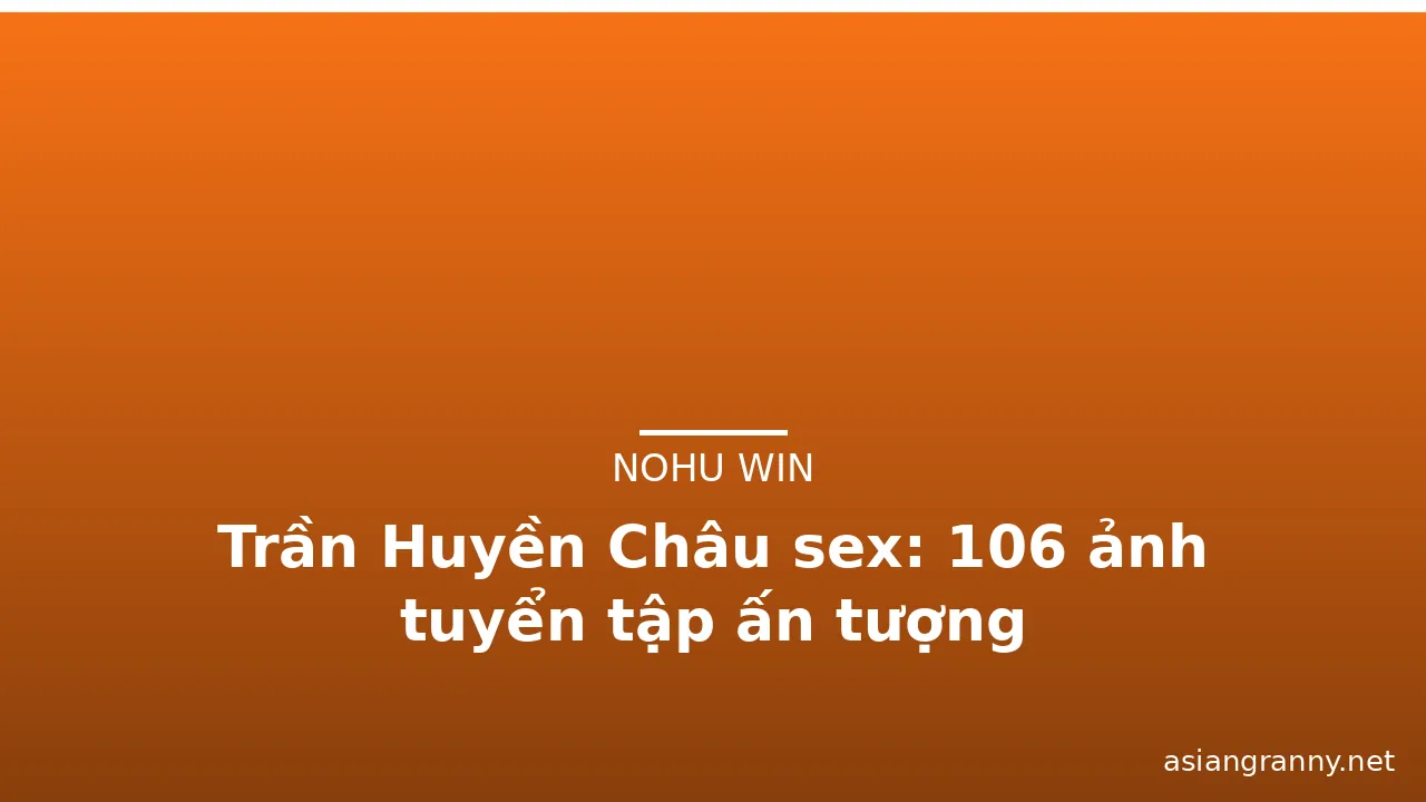 Trần Huyền Châu sex: 106 ảnh tuyển tập ấn tượng · ảnh 3