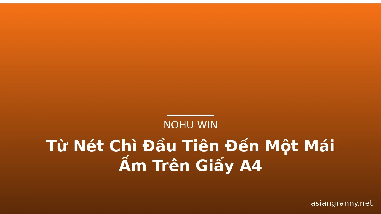 Từ Nét Chì Đầu Tiên Đến Một Mái Ấm Trên Giấy A4 · ảnh 1