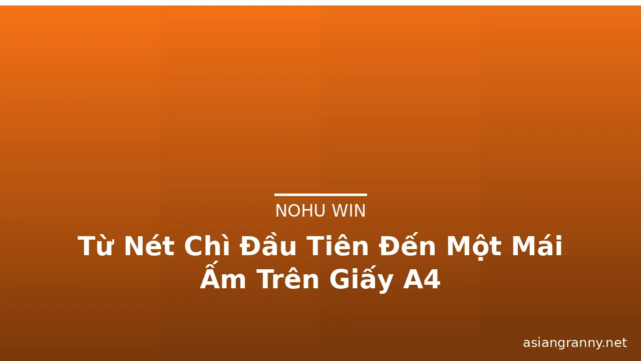 Từ Nét Chì Đầu Tiên Đến Một Mái Ấm Trên Giấy A4