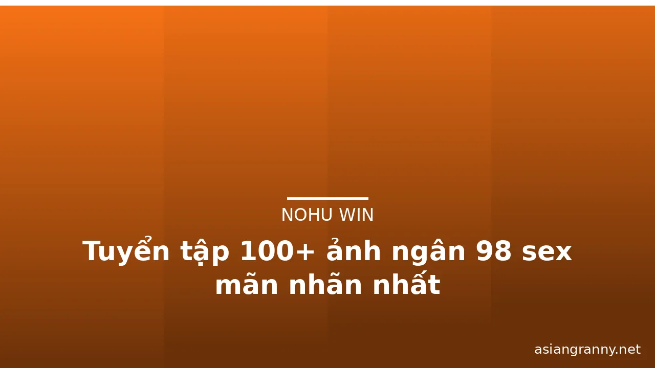 Tuyển tập 100+ ảnh ngân 98 sex mãn nhãn nhất · ảnh 1